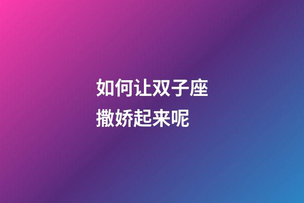 如何让双子座撒娇起来呢-第1张-星座运势-玄机派