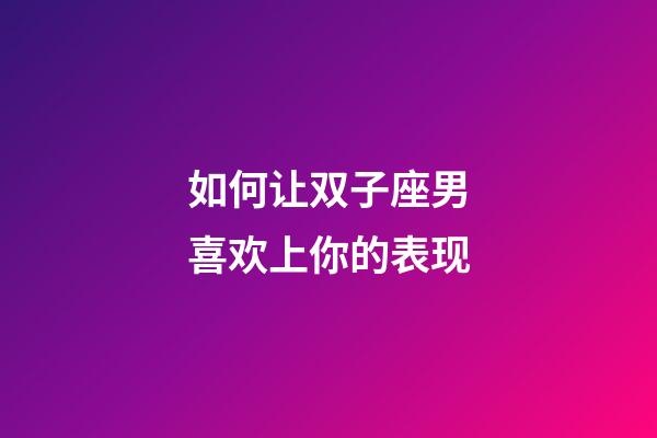 如何让双子座男喜欢上你的表现-第1张-星座运势-玄机派