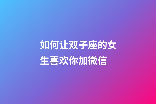 如何让双子座的女生喜欢你加微信-第1张-星座运势-玄机派