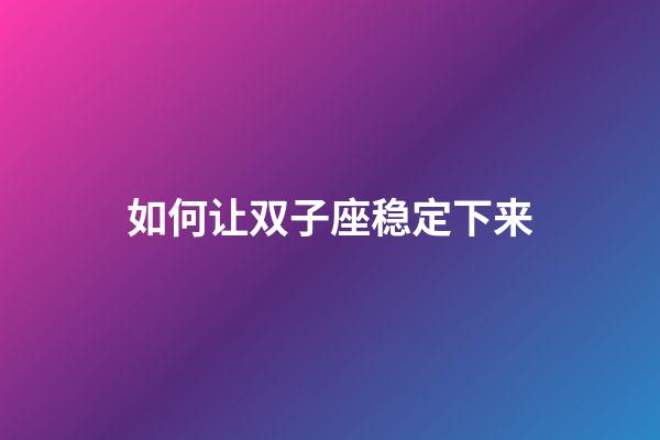 如何让双子座稳定下来-第1张-星座运势-玄机派