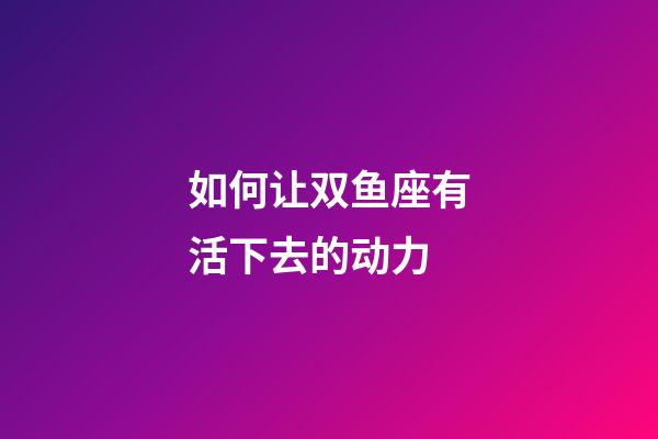 如何让双鱼座有活下去的动力-第1张-星座运势-玄机派