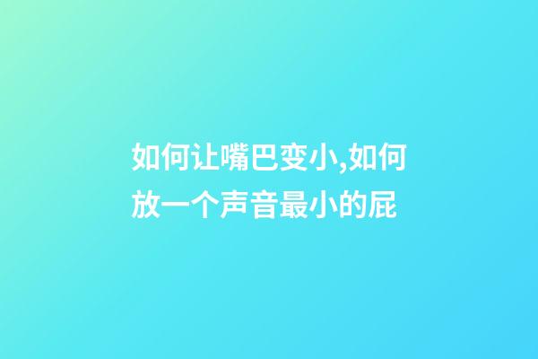 如何让嘴巴变小,如何放一个声音最小的屁-第1张-观点-玄机派