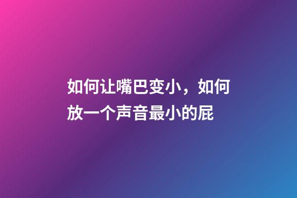 如何让嘴巴变小，如何放一个声音最小的屁-第1张-观点-玄机派