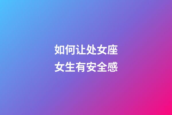 如何让处女座女生有安全感-第1张-星座运势-玄机派