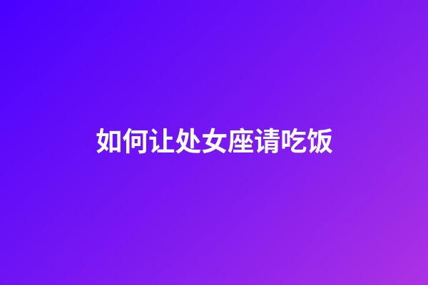 如何让处女座请吃饭-第1张-星座运势-玄机派