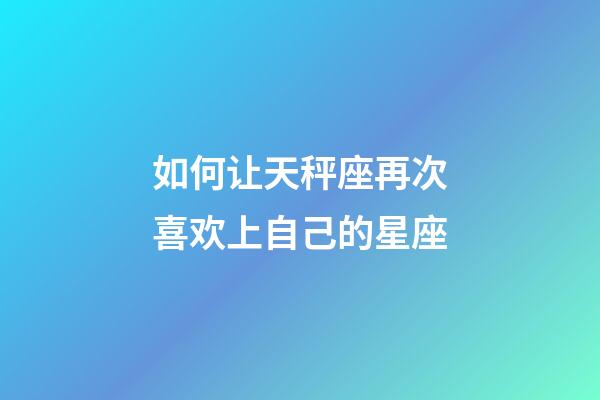 如何让天秤座再次喜欢上自己的星座-第1张-星座运势-玄机派