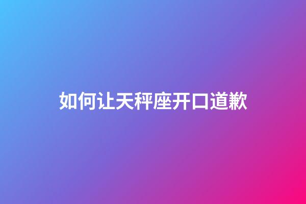 如何让天秤座开口道歉-第1张-星座运势-玄机派