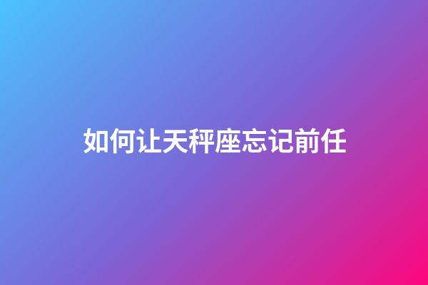 如何让天秤座忘记前任-第1张-星座运势-玄机派