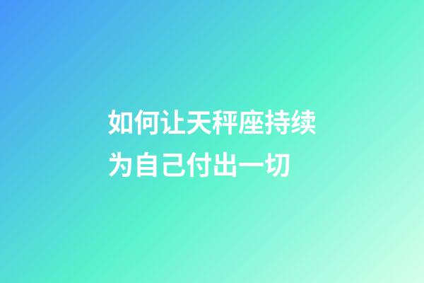 如何让天秤座持续为自己付出一切-第1张-星座运势-玄机派