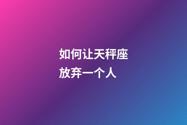 如何让天秤座放弃一个人-第1张-星座运势-玄机派