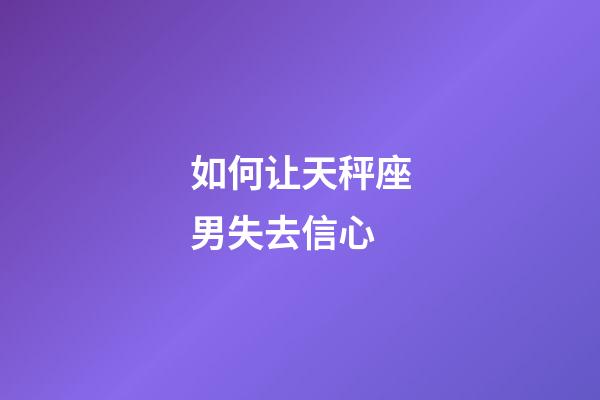 如何让天秤座男失去信心-第1张-星座运势-玄机派