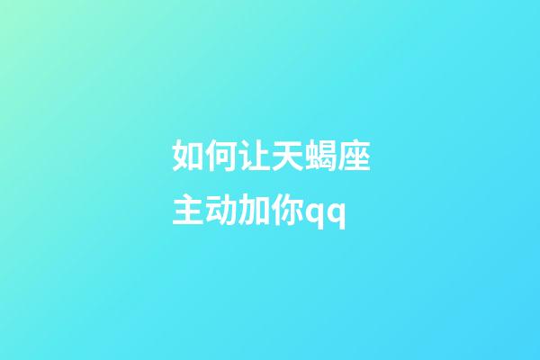 如何让天蝎座主动加你qq-第1张-星座运势-玄机派