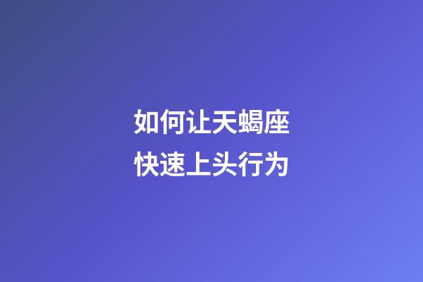 如何让天蝎座快速上头行为-第1张-星座运势-玄机派