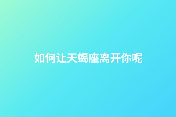 如何让天蝎座离开你呢-第1张-星座运势-玄机派