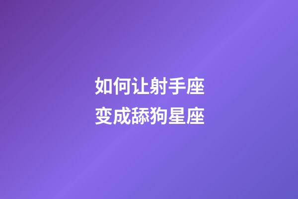 如何让射手座变成舔狗星座-第1张-星座运势-玄机派