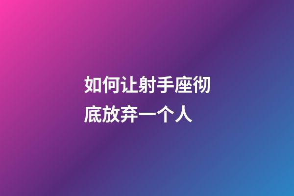 如何让射手座彻底放弃一个人-第1张-星座运势-玄机派