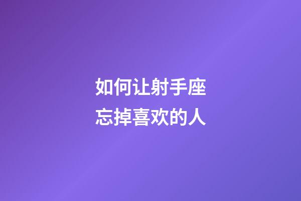 如何让射手座忘掉喜欢的人-第1张-星座运势-玄机派