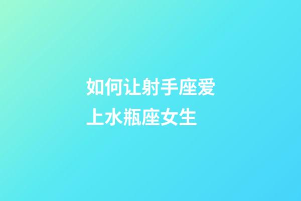 如何让射手座爱上水瓶座女生-第1张-星座运势-玄机派