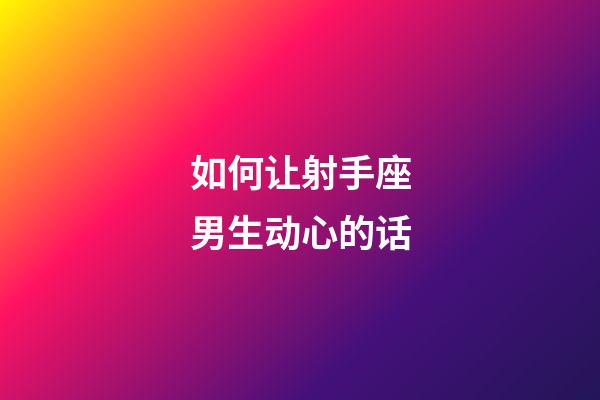 如何让射手座男生动心的话-第1张-星座运势-玄机派