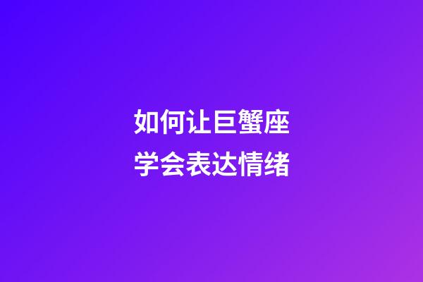 如何让巨蟹座学会表达情绪-第1张-星座运势-玄机派