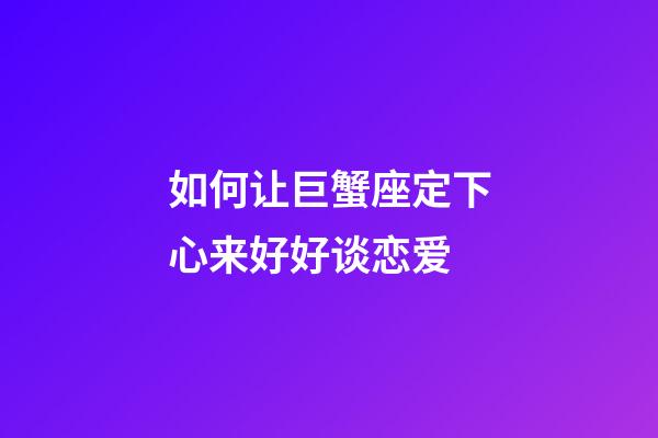 如何让巨蟹座定下心来好好谈恋爱-第1张-星座运势-玄机派