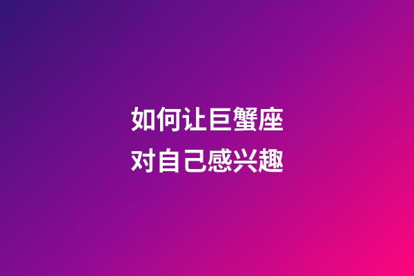 如何让巨蟹座对自己感兴趣-第1张-星座运势-玄机派