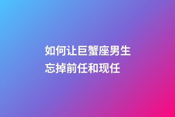 如何让巨蟹座男生忘掉前任和现任-第1张-星座运势-玄机派