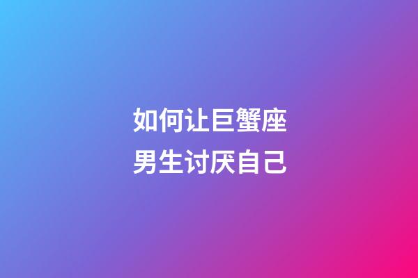 如何让巨蟹座男生讨厌自己-第1张-星座运势-玄机派