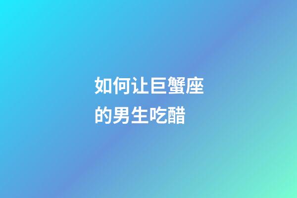 如何让巨蟹座的男生吃醋-第1张-星座运势-玄机派