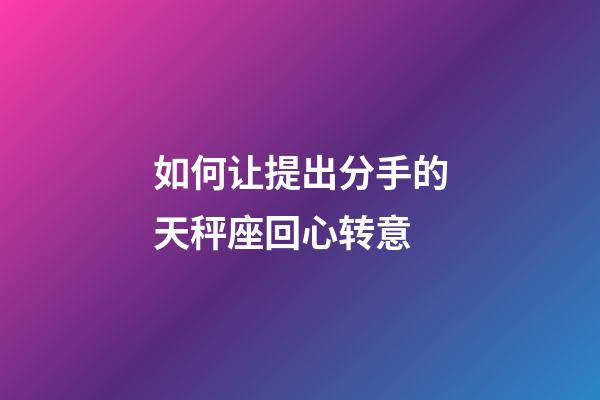 如何让提出分手的天秤座回心转意-第1张-星座运势-玄机派
