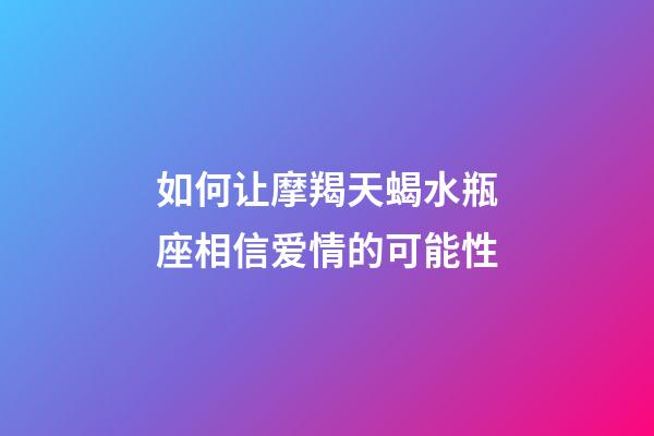 如何让摩羯天蝎水瓶座相信爱情的可能性-第1张-星座运势-玄机派