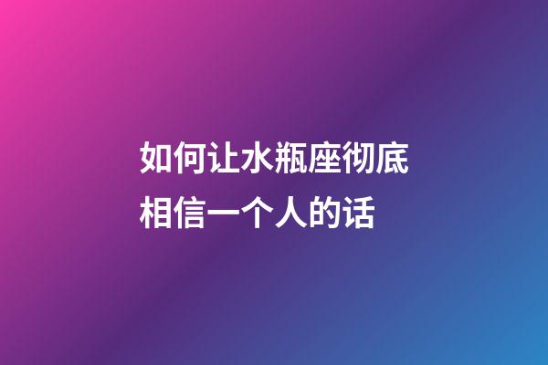 如何让水瓶座彻底相信一个人的话-第1张-星座运势-玄机派