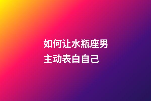 如何让水瓶座男主动表白自己-第1张-星座运势-玄机派