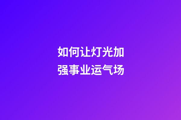 如何让灯光加强事业运气场?