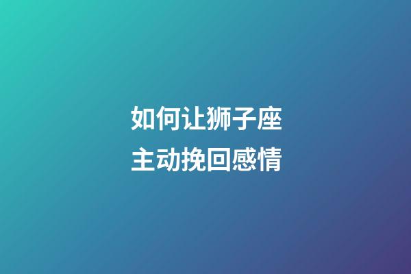 如何让狮子座主动挽回感情-第1张-星座运势-玄机派