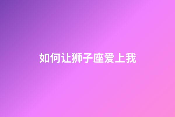 如何让狮子座爱上我-第1张-星座运势-玄机派