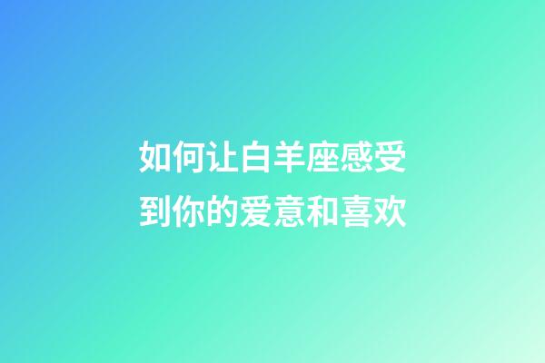 如何让白羊座感受到你的爱意和喜欢-第1张-星座运势-玄机派