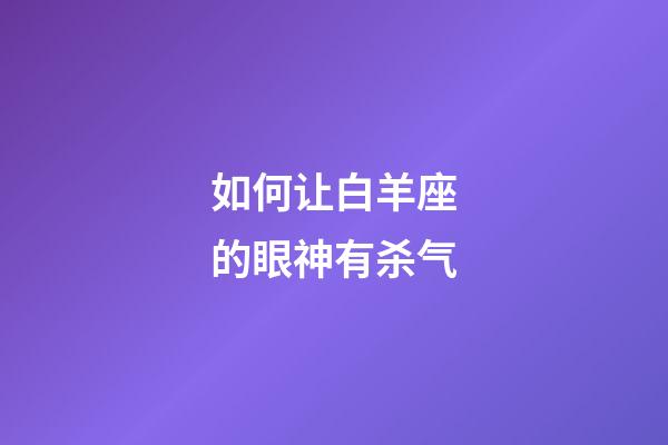 如何让白羊座的眼神有杀气-第1张-星座运势-玄机派