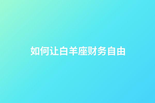 如何让白羊座财务自由-第1张-星座运势-玄机派