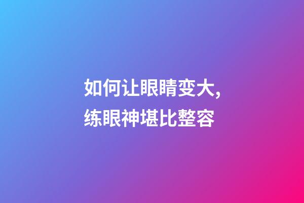 如何让眼睛变大,练眼神堪比整容-第1张-观点-玄机派