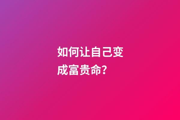 如何让自己变成富贵命？