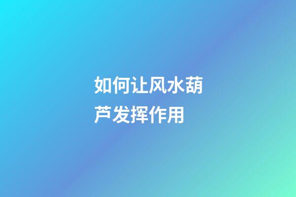 如何让风水葫芦发挥作用