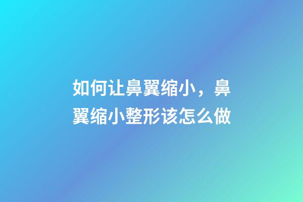 如何让鼻翼缩小，鼻翼缩小整形该怎么做-第1张-观点-玄机派