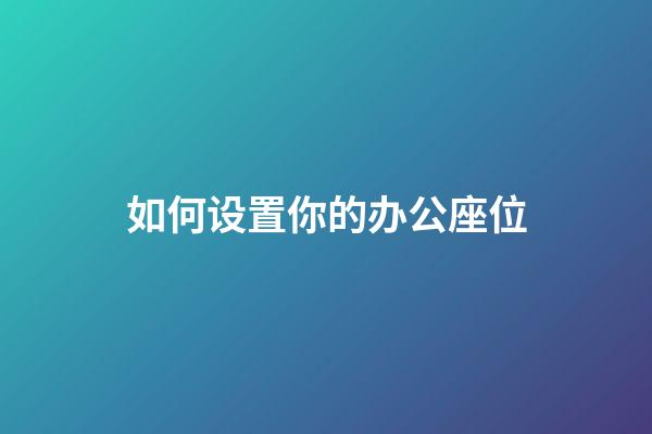 如何设置你的办公座位