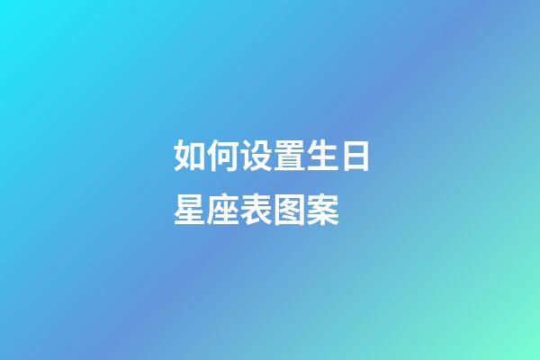 如何设置生日星座表图案-第1张-星座运势-玄机派