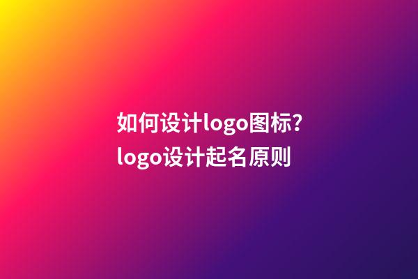 如何设计logo图标？logo设计起名原则-第1张-公司起名-玄机派