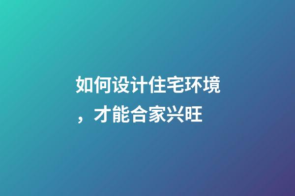 如何设计住宅环境，才能合家兴旺