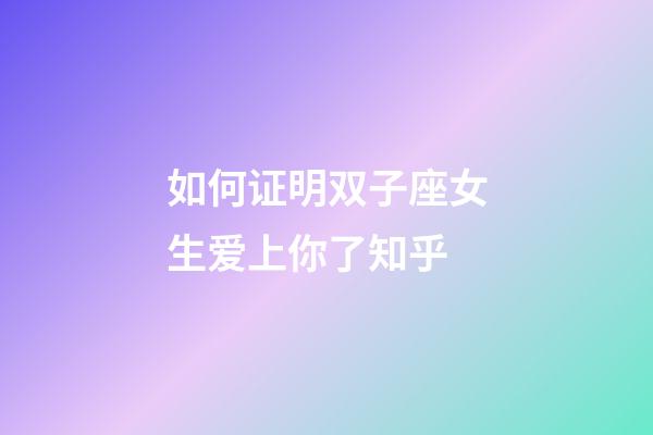 如何证明双子座女生爱上你了知乎-第1张-星座运势-玄机派