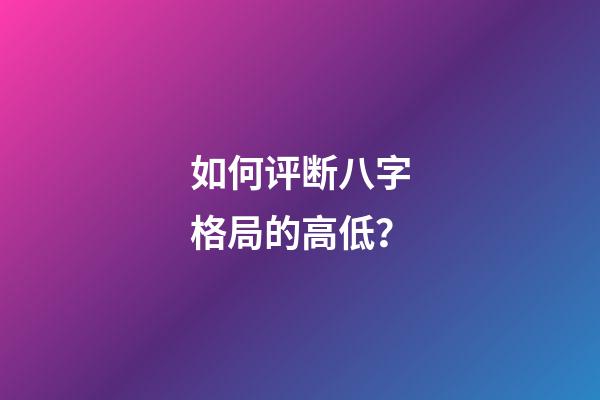 如何评断八字格局的高低？