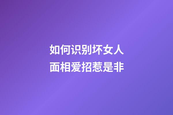如何识别坏女人面相爱招惹是非